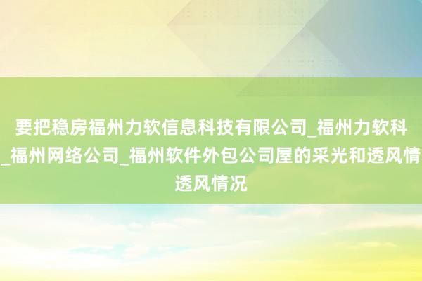要把稳房福州力软信息科技有限公司_福州力软科技_福州网络公司_福州软件外包公司屋的采光和透风情况